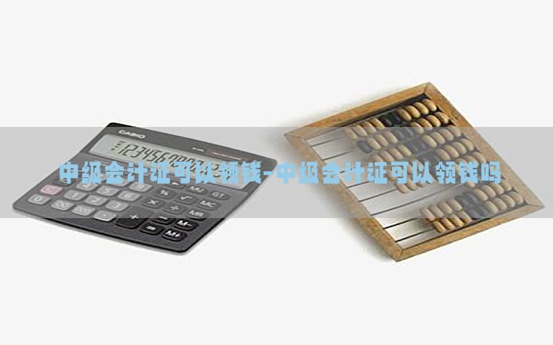 中级会计证可以领钱-中级会计证可以领钱吗