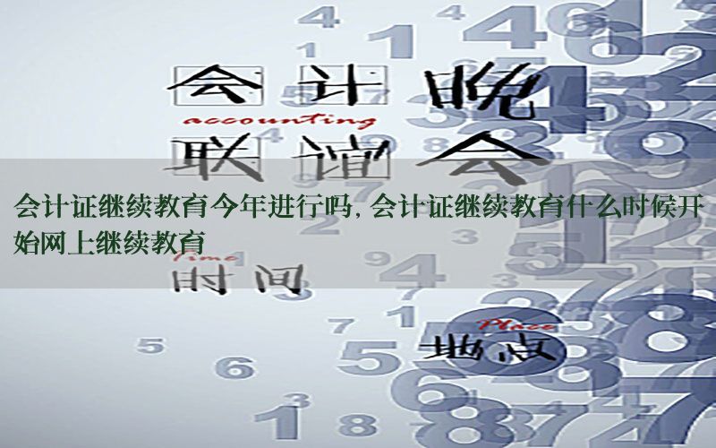 会计证继续教育今年进行吗，会计证继续教育什么时候开始网上继续教育