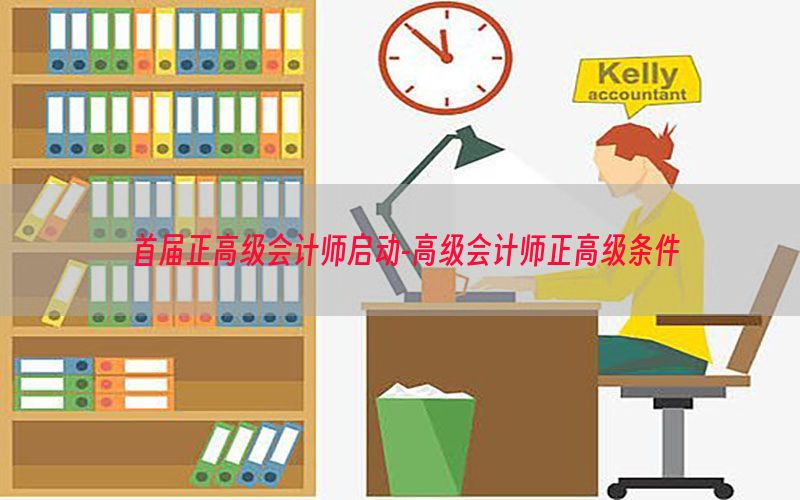 首届正高级会计师启动-高级会计师正高级条件