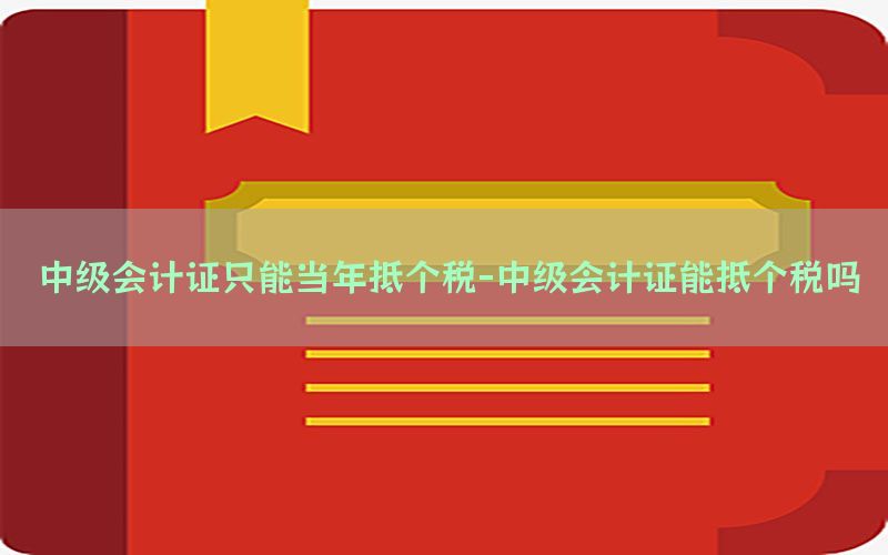 中级会计证只能当年抵个税-中级会计证能抵个税吗