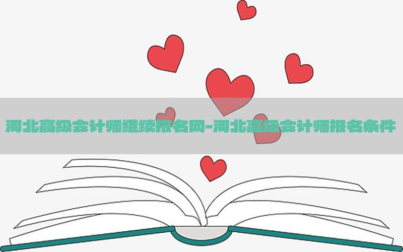河北高级会计师继续报名网-河北高级会计师报名条件