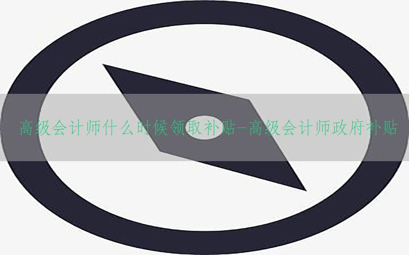 高级会计师什么时候领取补贴-高级会计师政府补贴