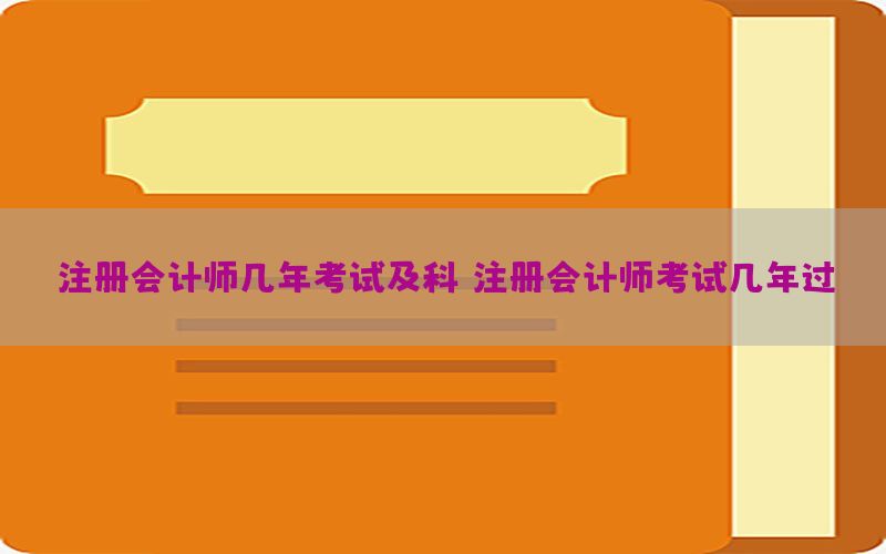 注册会计师几年考试及科，注册会计师考试几年过
