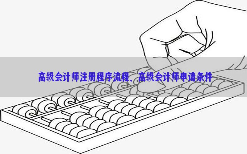 高级会计师注册程序流程，高级会计师申请条件