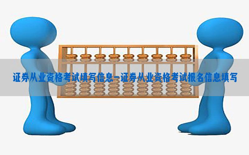 证券从业资格考试填写信息-证券从业资格考试报名信息填写