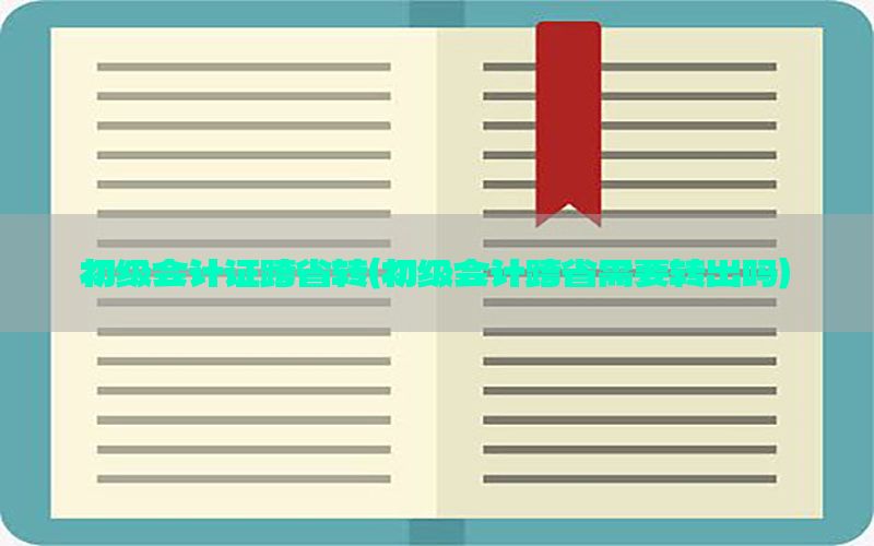 初级会计证跨省转（初级会计跨省需要转出吗）