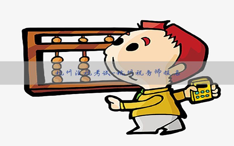 杭州注税考试-杭州税务师报名