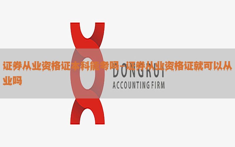 证券从业资格证本科能考吗-证券从业资格证就可以从业吗