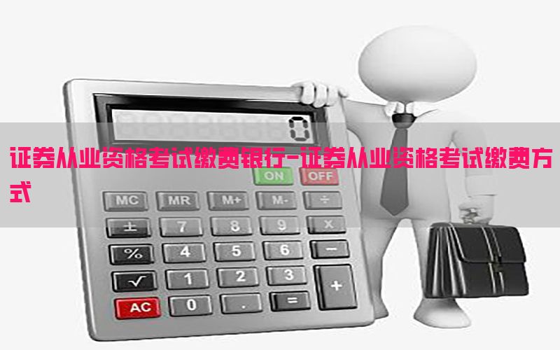 证券从业资格考试缴费银行-证券从业资格考试缴费方式