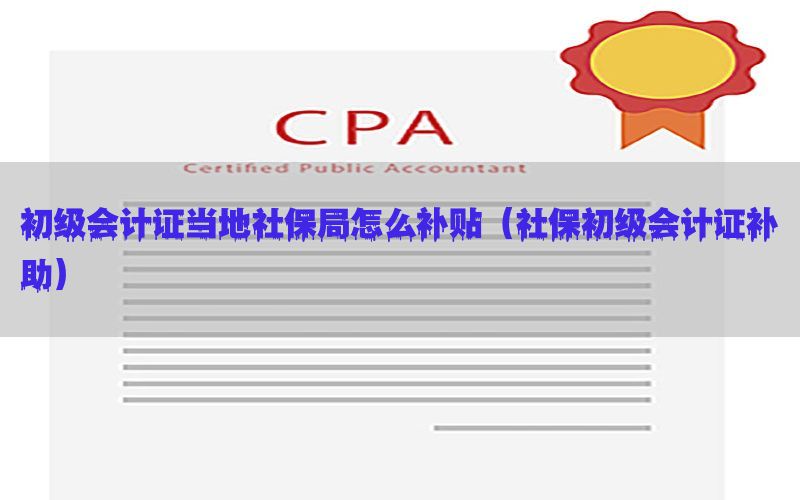 初级会计证当地社保局怎么补贴（社保初级会计证补助）