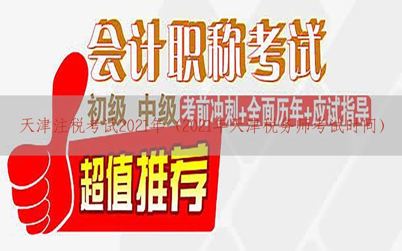 天津注税考试2021年（2021年天津税务师考试时间）