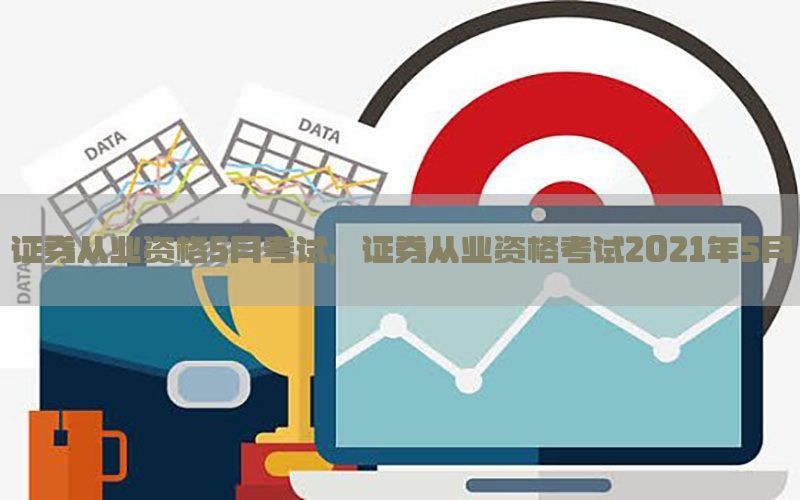 证券从业资格5月考试，证券从业资格考试2021年5月