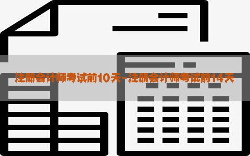 注册会计师考试前10天-注册会计师考试前14天