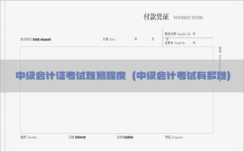 中级会计证考试难易程度（中级会计考试有多难）