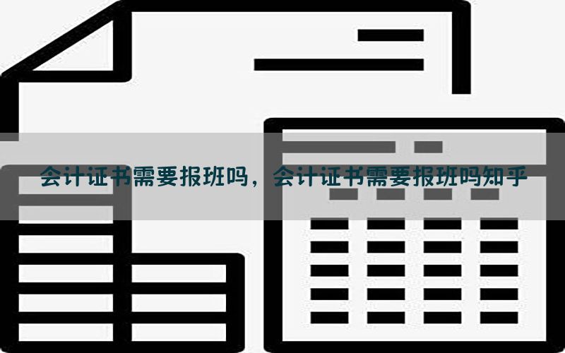 会计证书需要报班吗，会计证书需要报班吗知乎