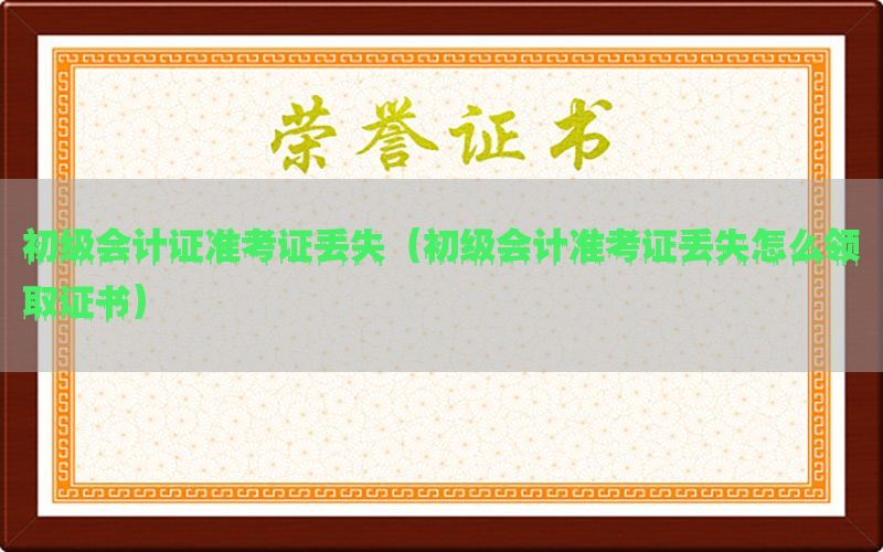 初级会计证准考证丢失（初级会计准考证丢失怎么领取证书）