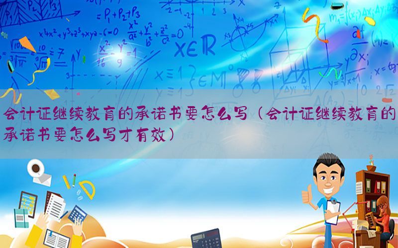 会计证继续教育的承诺书要怎么写（会计证继续教育的承诺书要怎么写才有效）