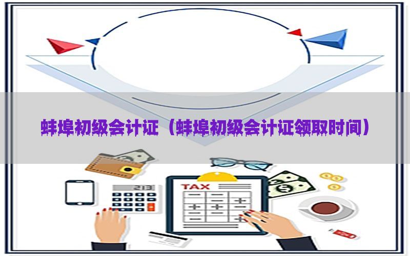 蚌埠初级会计证（蚌埠初级会计证领取时间）