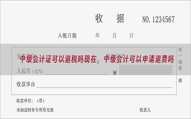中级会计证可以退税吗现在，中级会计可以申请退费吗