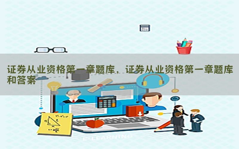 证券从业资格第一章题库，证券从业资格第一章题库和答案