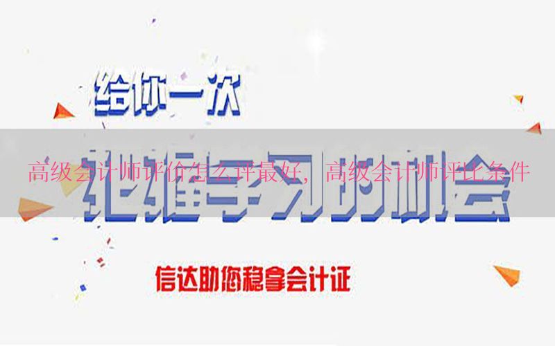 高级会计师评价怎么评最好，高级会计师评比条件