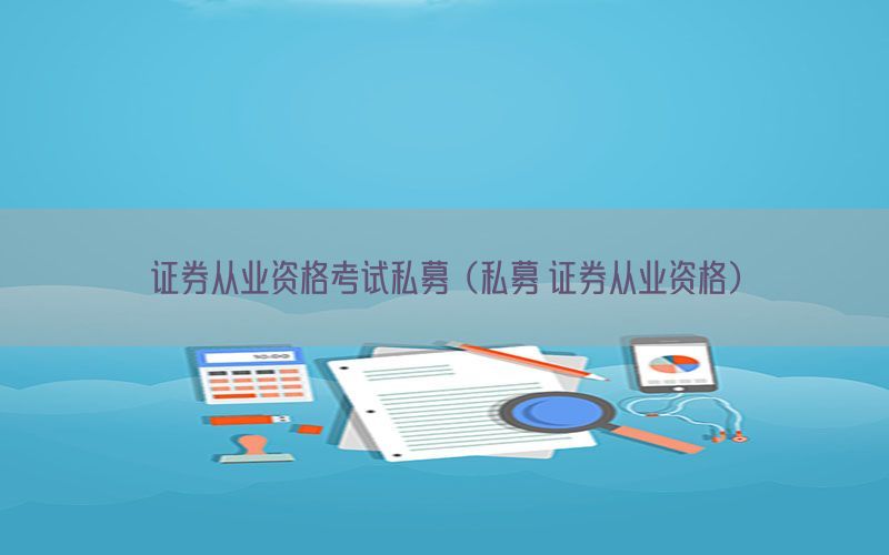 证券从业资格考试私募（私募 证券从业资格）