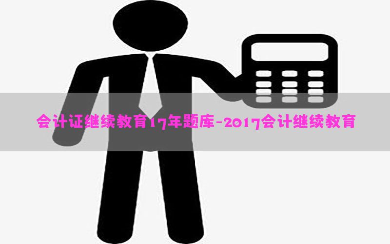 会计证继续教育17年题库-2017会计继续教育
