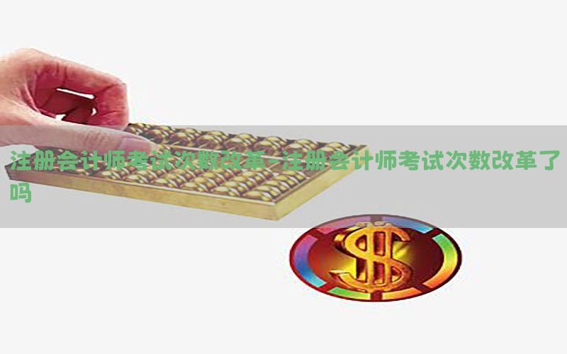 注册会计师考试次数改革-注册会计师考试次数改革了吗