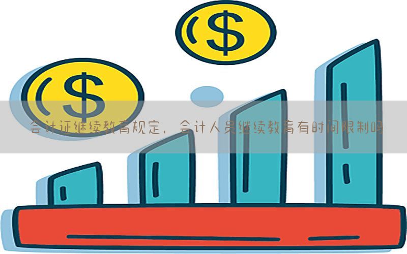 会计证继续教育规定，会计人员继续教育有时间限制吗