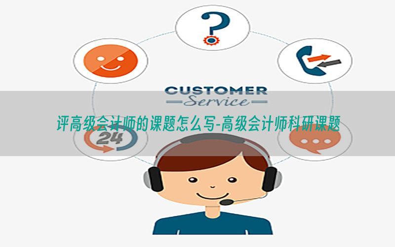 评高级会计师的课题怎么写-高级会计师科研课题