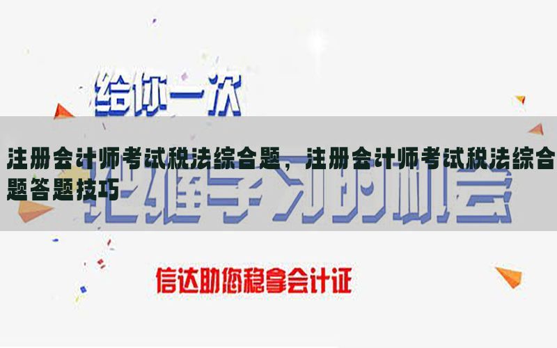 注册会计师考试税法综合题，注册会计师考试税法综合题答题技巧