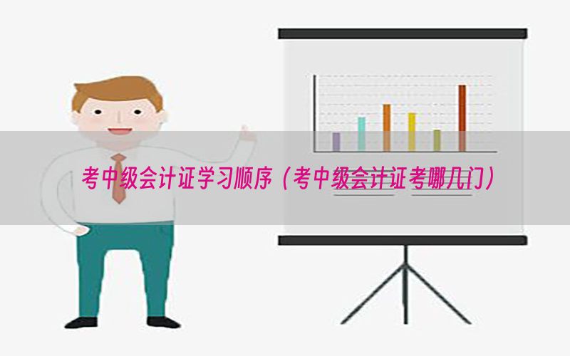考中级会计证学习顺序（考中级会计证考哪几门）