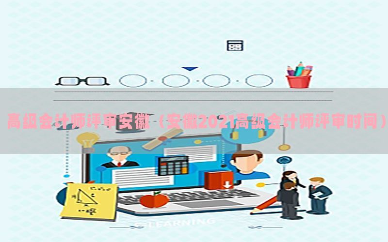 高级会计师评审安徽（安徽2021高级会计师评审时间）