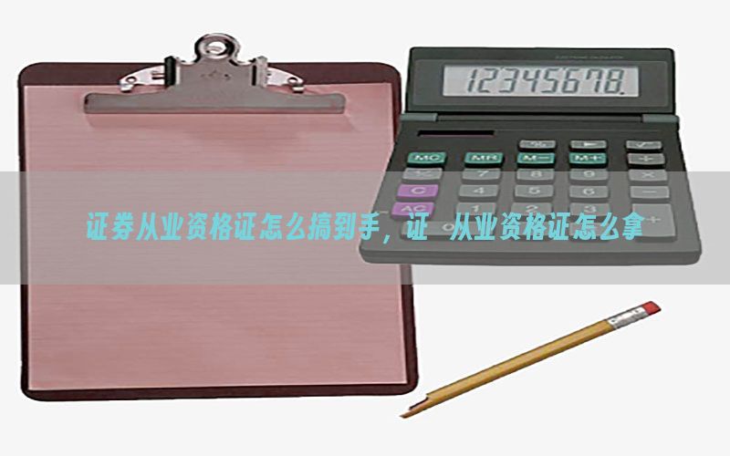 证券从业资格证怎么搞到手，证劵从业资格证怎么拿