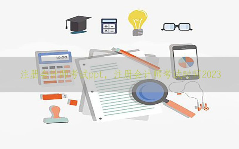 注册会计师考试ppt，注册会计师考试时间2023