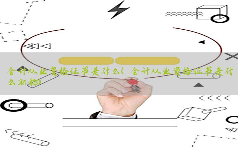会计从业资格证书是什么（会计从业资格证书是什么职称）