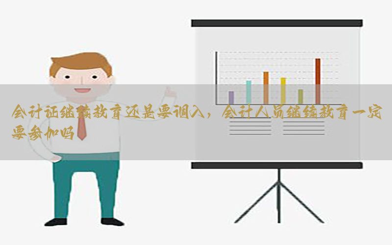 会计证继续教育还是要调入，会计人员继续教育一定要参加吗