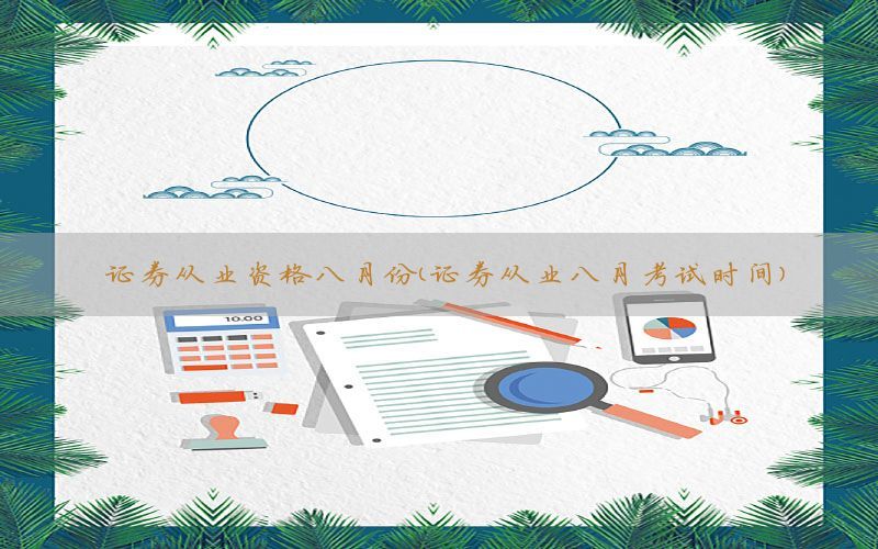 证券从业资格八月份（证券从业八月考试时间）