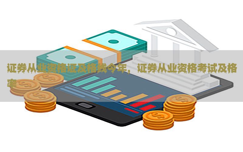 证券从业资格证及格线今年，证券从业资格考试及格率
