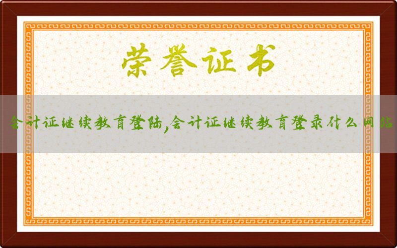 会计证继续教育登陆，会计证继续教育登录什么网站