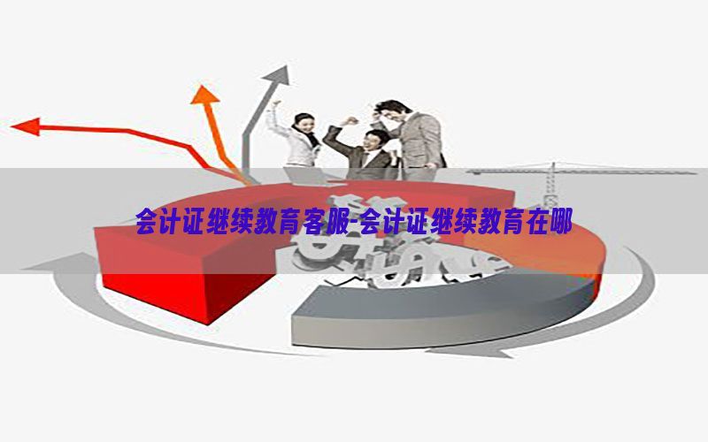 会计证继续教育客服-会计证继续教育在哪