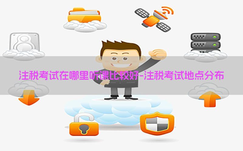注税考试在哪里听课比较好-注税考试地点分布