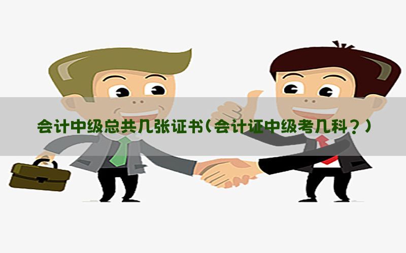 会计中级总共几张证书（会计证中级考几科?）