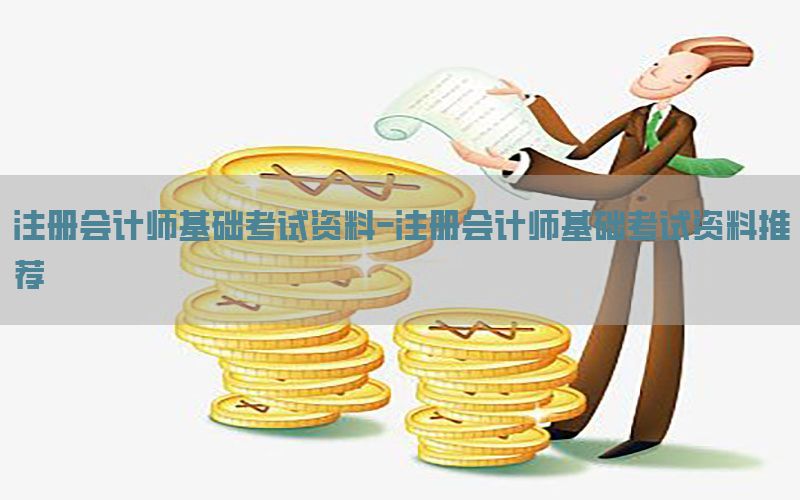 注册会计师基础考试资料-注册会计师基础考试资料推荐