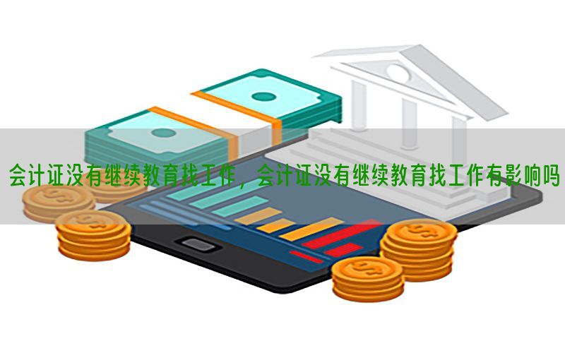 会计证没有继续教育找工作，会计证没有继续教育找工作有影响吗