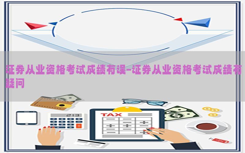 证券从业资格考试成绩有误-证券从业资格考试成绩有疑问