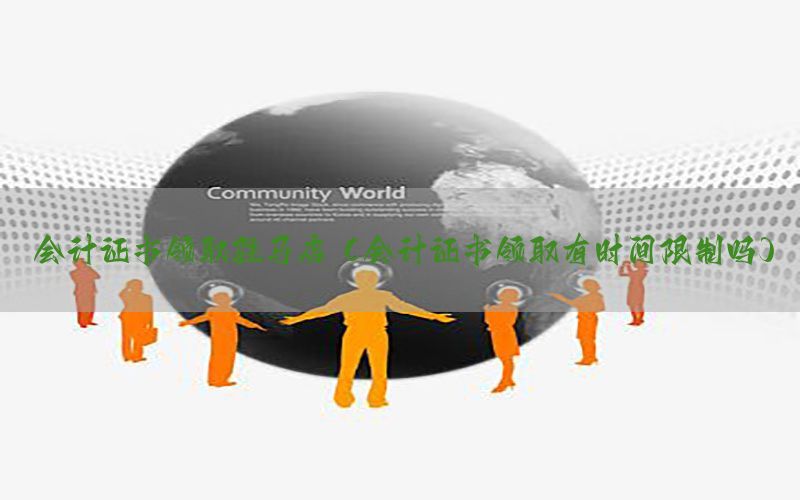 会计证书领取驻马店（会计证书领取有时间限制吗）