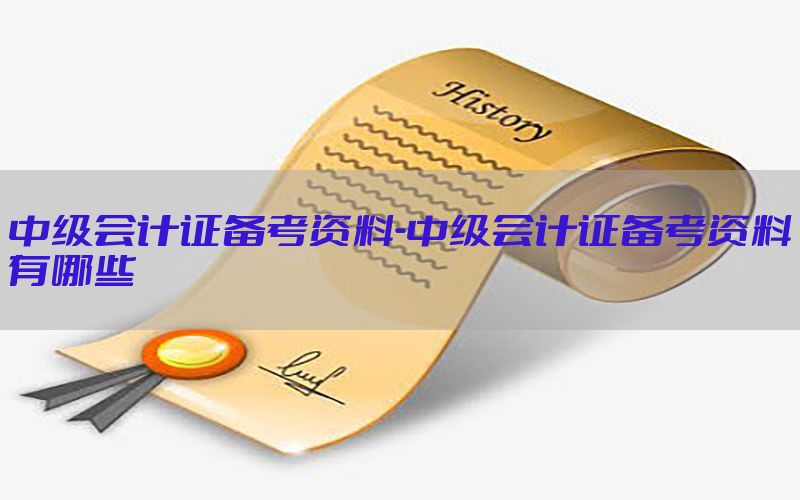 中级会计证备考资料-中级会计证备考资料有哪些