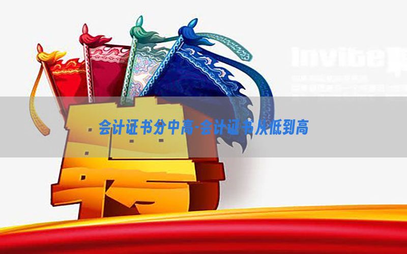 会计证书分中高-会计证书从低到高