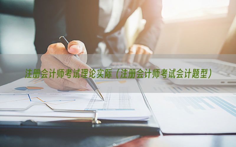 注册会计师考试理论实际（注册会计师考试会计题型）